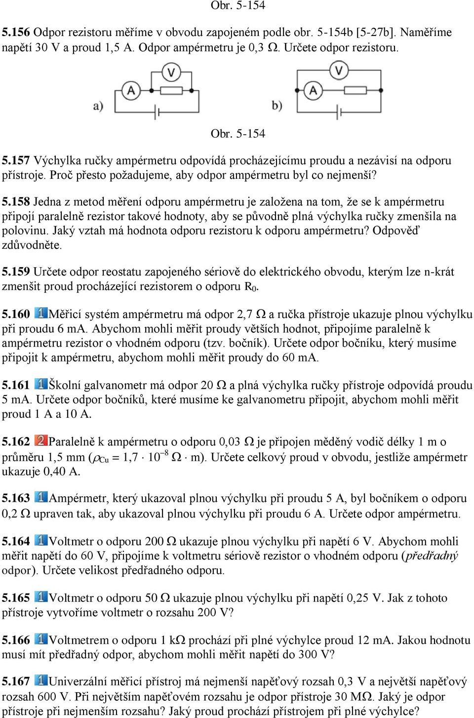 158 Jedna z metod měření odporu ampérmetru je zaloţena na tom, ţe se k ampérmetru připojí paralelně rezistor takové hodnoty, aby se původně plná výchylka ručky zmenšila na polovinu.