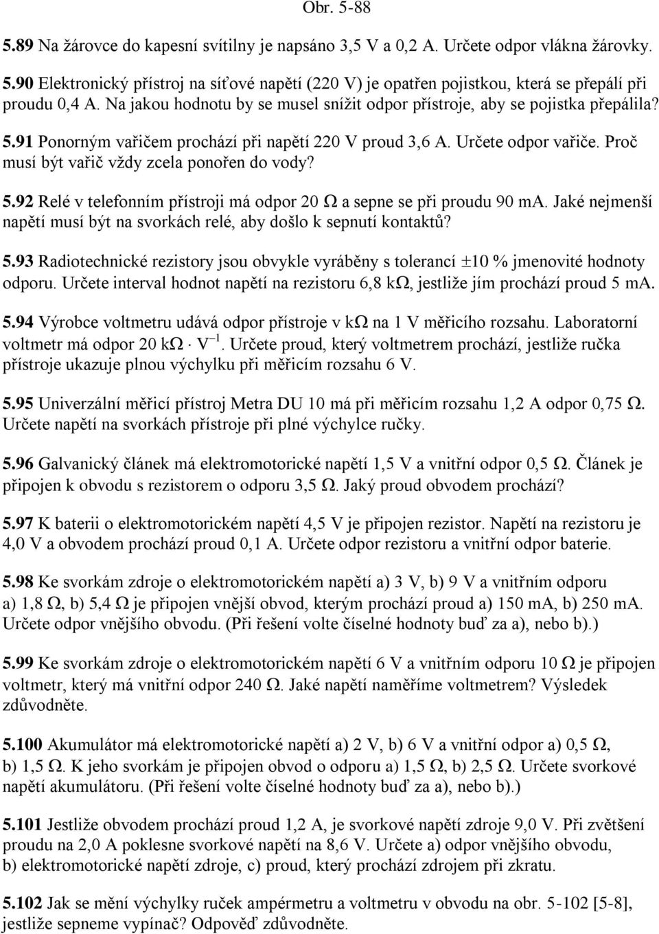 Proč musí být vařič vţdy zcela ponořen do vody? 5.92 Relé v telefonním přístroji má odpor 20 a sepne se při proudu 90 ma. Jaké nejmenší napětí musí být na svorkách relé, aby došlo k sepnutí kontaktů?