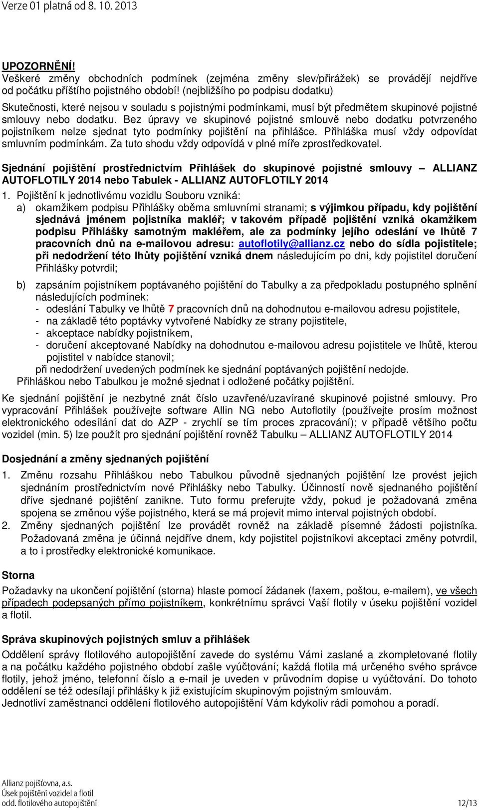 Bez úpravy ve skupinové pojistné smlouvě nebo dodatku potvrzeného pojistníkem nelze sjednat tyto podmínky pojištění na přihlášce. Přihláška musí vždy odpovídat smluvním podmínkám.