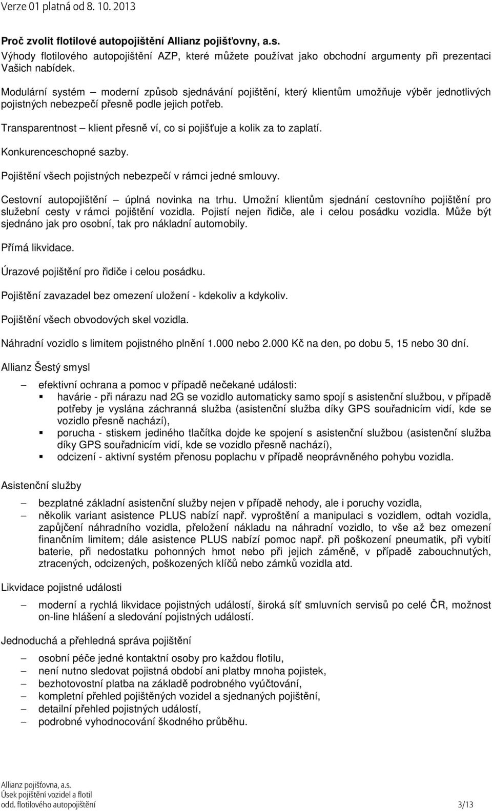 Transparentnost klient přesně ví, co si pojišťuje a kolik za to zaplatí. Konkurenceschopné sazby. Pojištění všech pojistných nebezpečí v rámci jedné smlouvy.