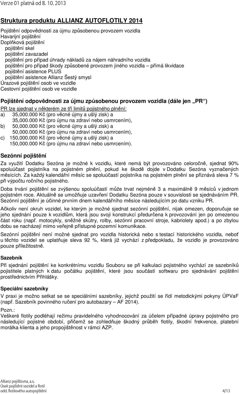 pojištění osob ve vozidle Cestovní pojištění osob ve vozidle Pojištění odpovědnosti za újmu způsobenou provozem vozidla (dále jen PR ) PR lze sjednat v některém ze tří limitů pojistného plnění: a)