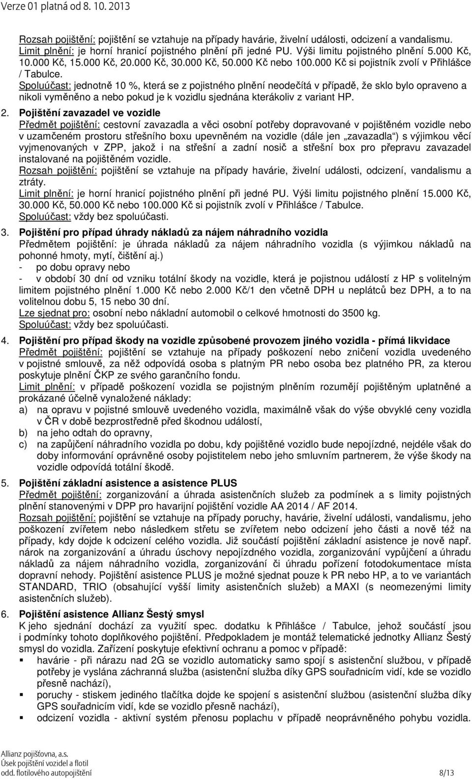 Spoluúčast: jednotně 10 %, která se z pojistného plnění neodečítá v případě, že sklo bylo opraveno a nikoli vyměněno a nebo pokud je k vozidlu sjednána kterákoliv z variant HP. 2.