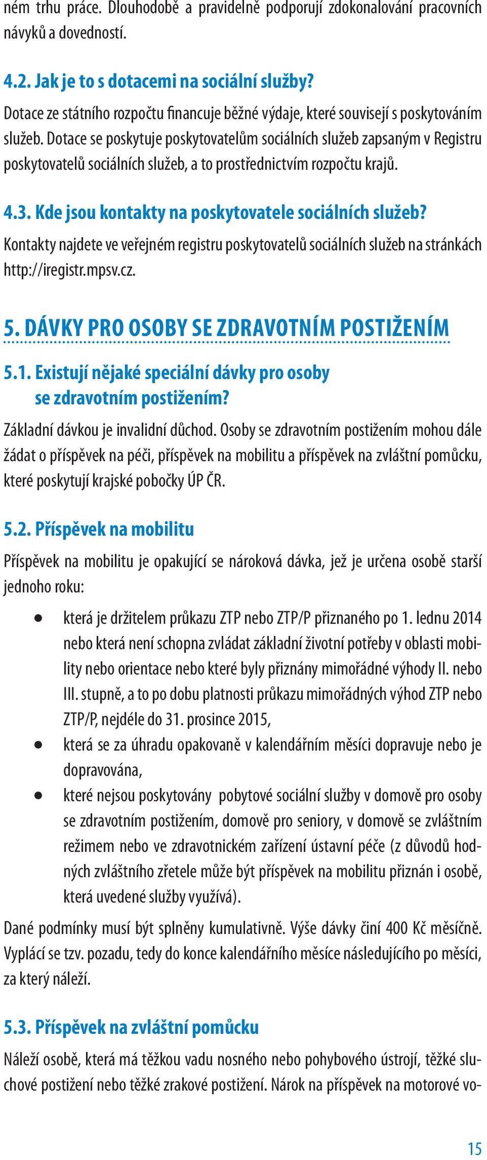 Dotace se poskytuje poskytovatelům sociálních služeb zapsaným v Registru poskytovatelů sociálních služeb, a to prostřednictvím rozpočtu krajů. 4.3.