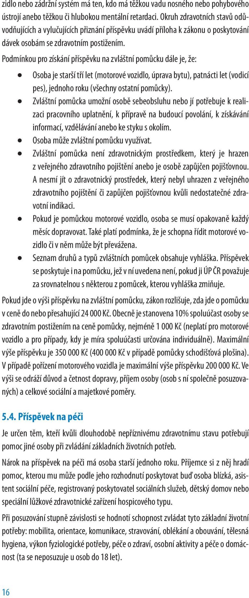 Podmínkou pro získání příspěvku na zvláštní pomůcku dále je, že: Osoba je starší tří let (motorové vozidlo, úprava bytu), patnácti let (vodicí pes), jednoho roku (všechny ostatní pomůcky).