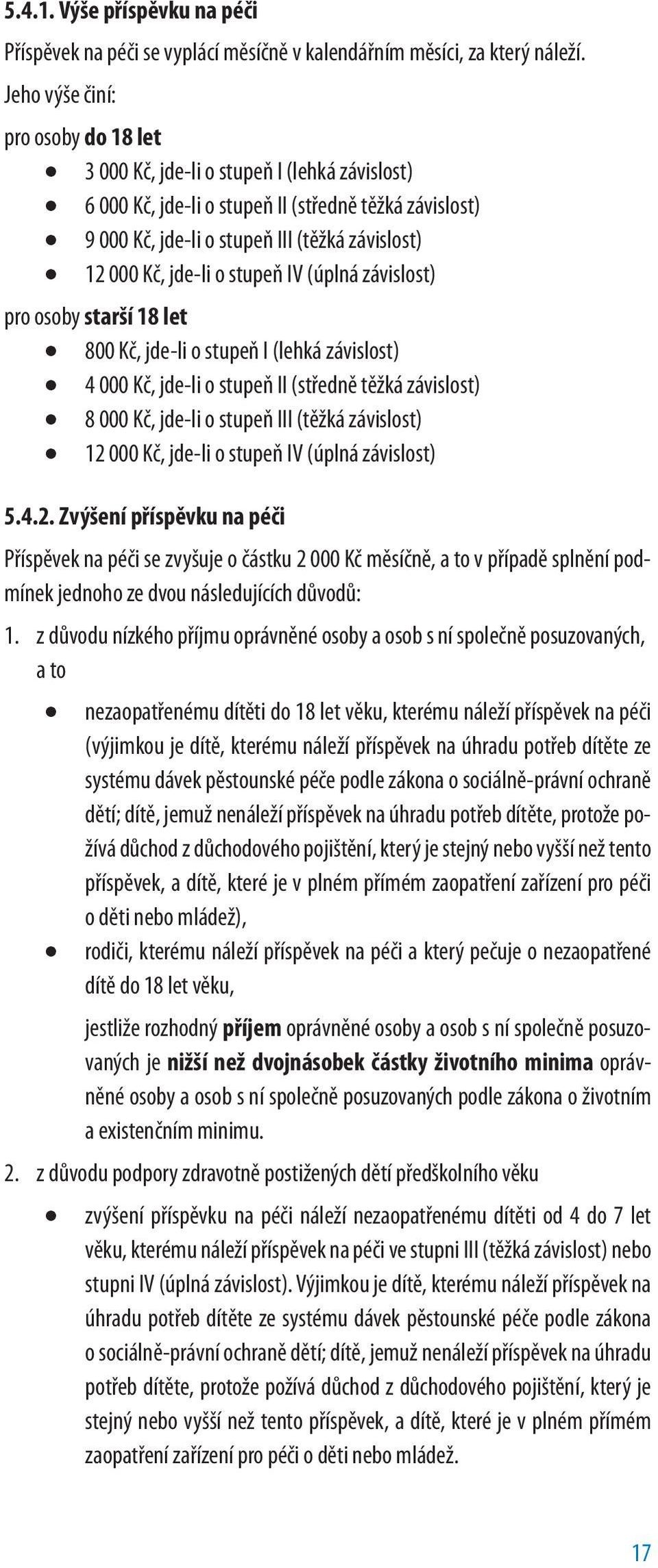 jde-li o stupeň IV (úplná závislost) pro osoby starší 18 let 800 Kč, jde-li o stupeň I (lehká závislost) 4 000 Kč, jde-li o stupeň II (středně těžká závislost) 8 000 Kč, jde-li o stupeň III (těžká