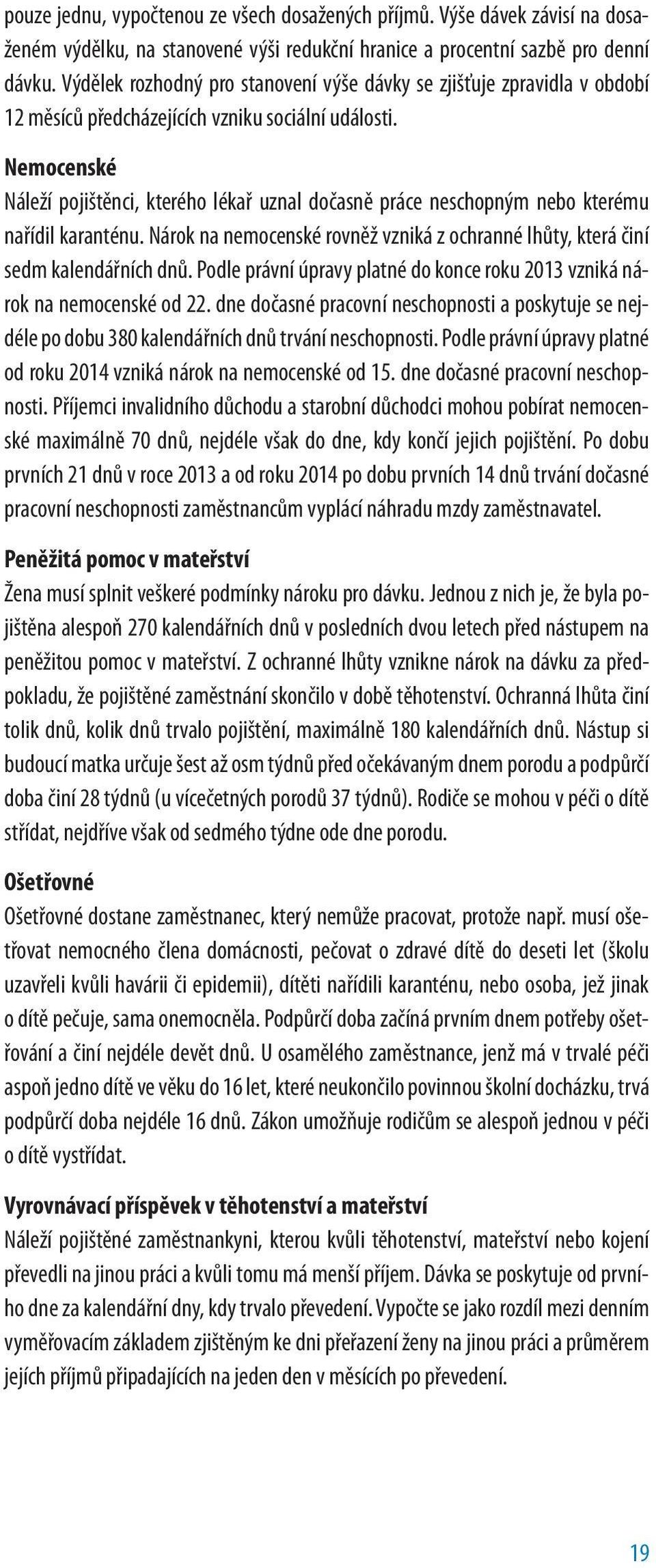 Nemocenské Náleží pojištěnci, kterého lékař uznal dočasně práce neschopným nebo kterému nařídil karanténu. Nárok na nemocenské rovněž vzniká z ochranné lhůty, která činí sedm kalendářních dnů.