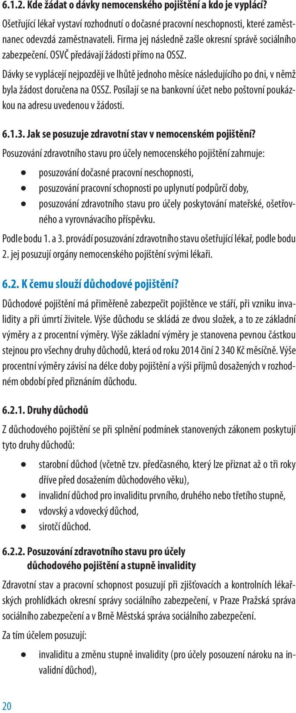 Dávky se vyplácejí nejpozději ve lhůtě jednoho měsíce následujícího po dni, v němž byla žádost doručena na OSSZ. Posílají se na bankovní účet nebo poštovní poukázkou na adresu uvedenou v žádosti. 6.1.