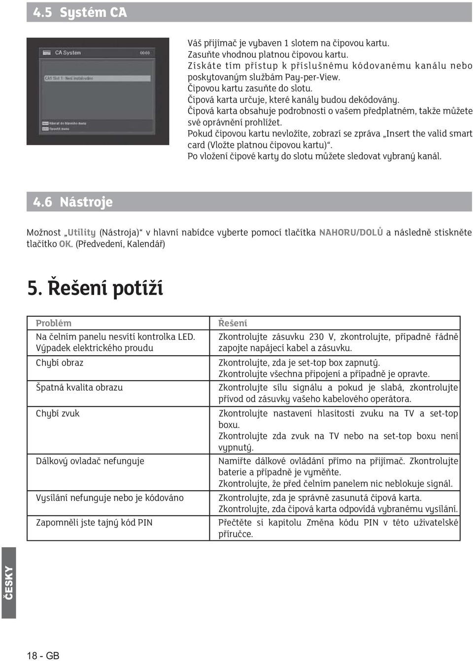 Po vložení čipové karty do slotu můžete sledovat vybraný kanál. 4.6 Nástroje UtilityNAHORU/DOLŮ a následně stiskněte tlačítko OK 5. Řešení potíží Problém Na čelním panelu nesvítí kontrolka LED.