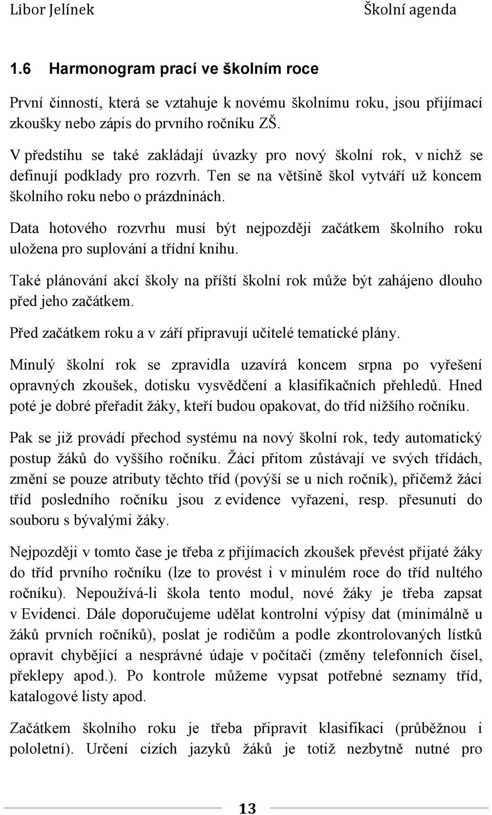 Data hotového rozvrhu musí být nejpozději začátkem školního roku uložena pro suplování a třídní knihu. Také plánování akcí školy na příští školní rok může být zahájeno dlouho před jeho začátkem.