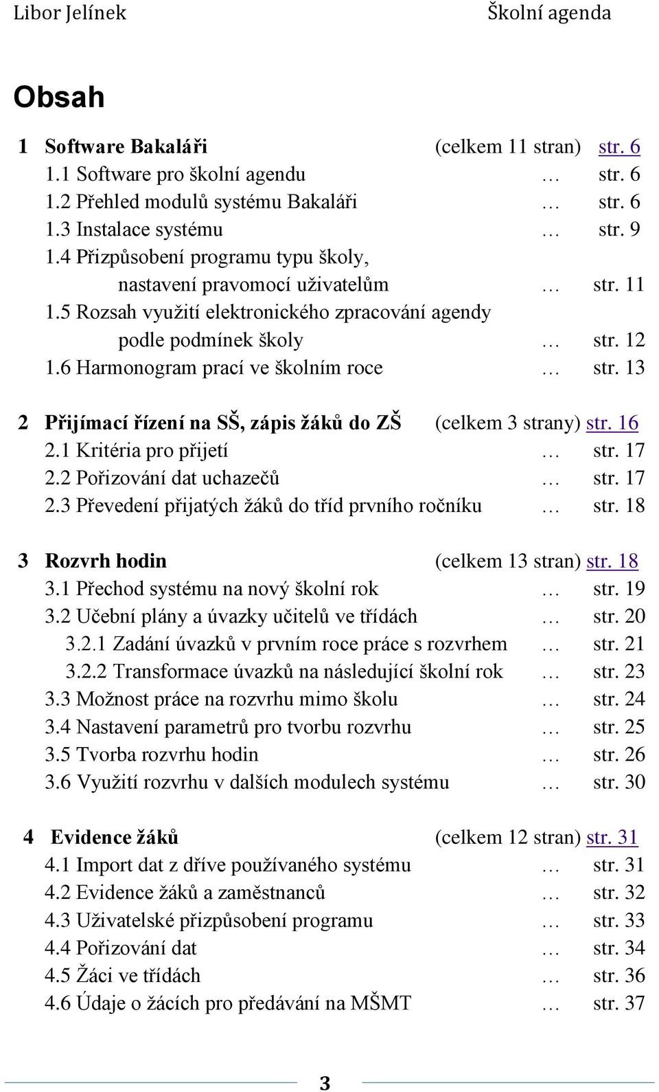 13 2 Přijímací řízení na SŠ, zápis žáků do ZŠ (celkem 3 strany) str. 16 2.1 Kritéria pro přijetí str. 17 2.2 Pořizování dat uchazečů str. 17 2.3 Převedení přijatých žáků do tříd prvního ročníku str.