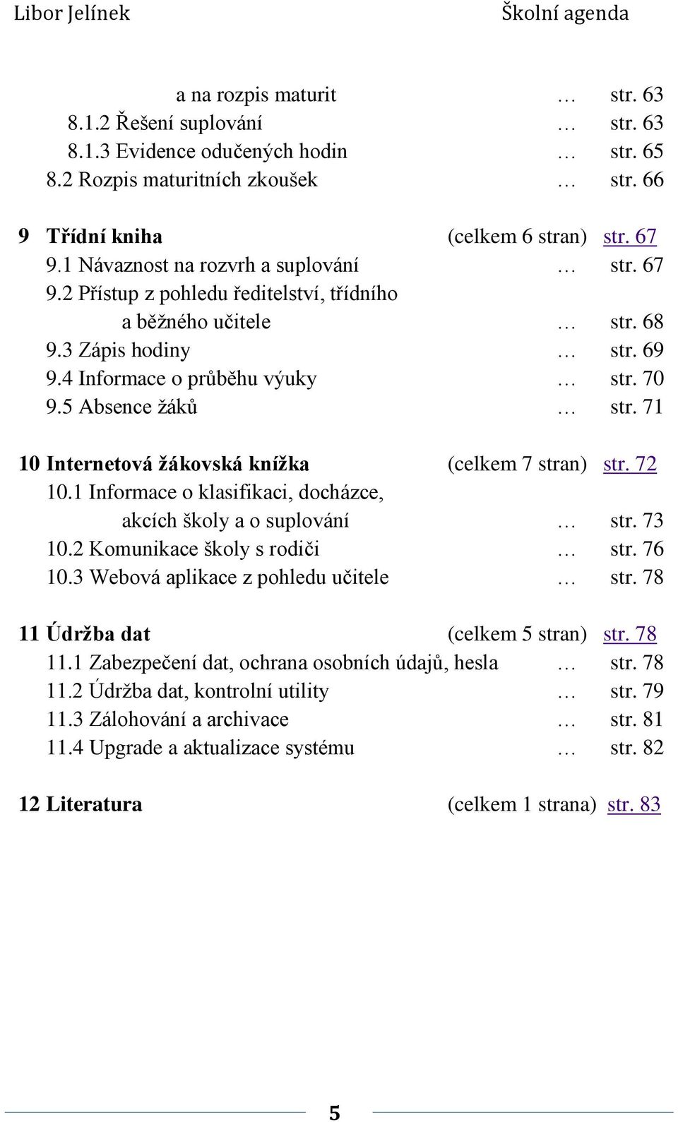 71 10 Internetová žákovská knížka (celkem 7 stran) str. 72 10.1 Informace o klasifikaci, docházce, akcích školy a o suplování str. 73 10.2 Komunikace školy s rodiči str. 76 10.