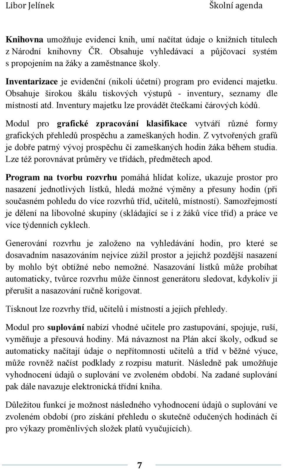 Inventury majetku lze provádět čtečkami čárových kódů. Modul pro grafické zpracování klasifikace vytváří různé formy grafických přehledů prospěchu a zameškaných hodin.