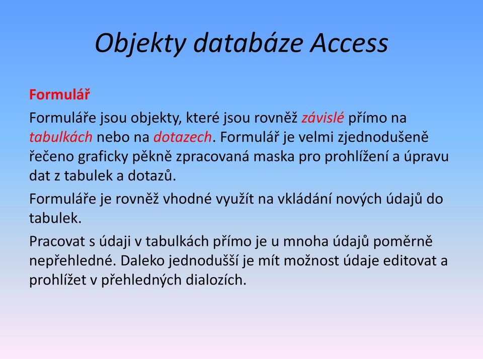 Formulář je velmi zjednodušeně řečeno graficky pěkně zpracovaná maska pro prohlížení a úpravu dat z tabulek a dotazů.