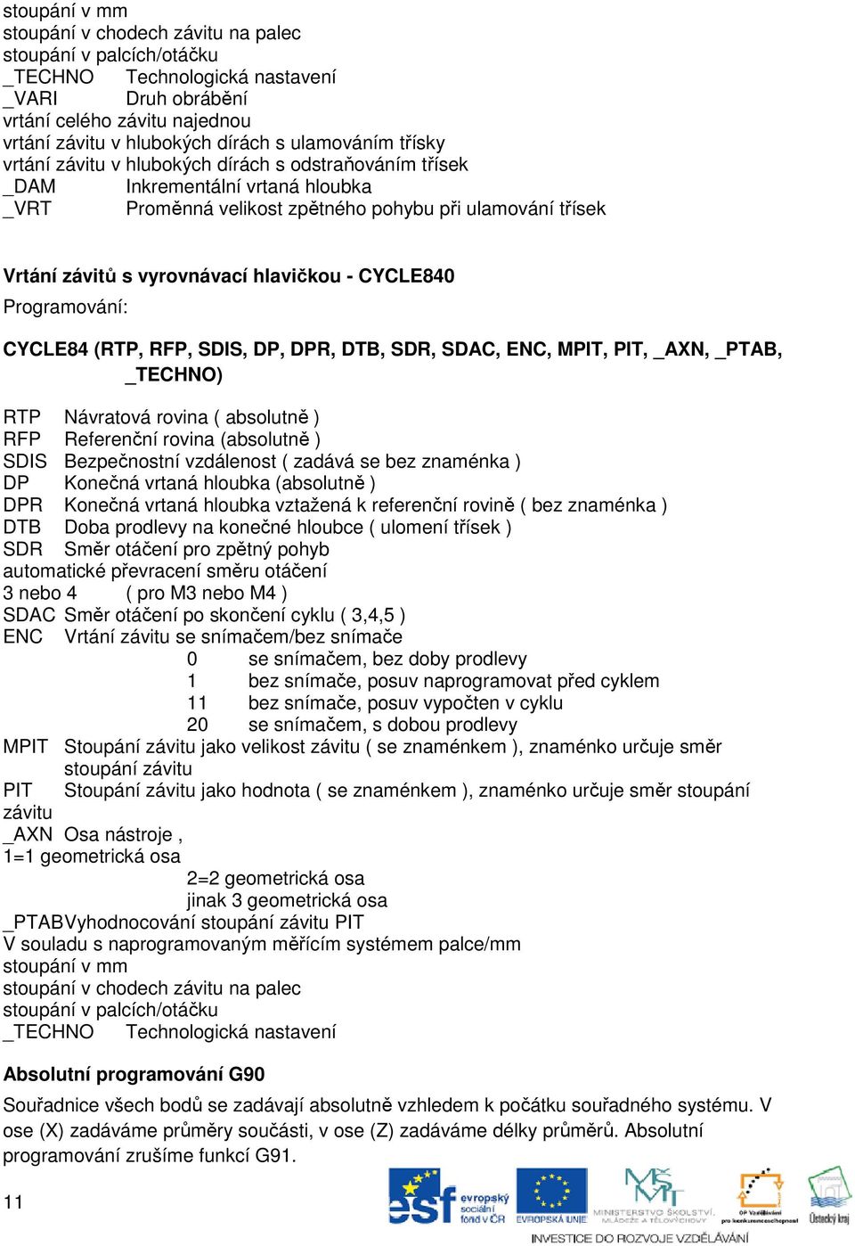 hlavičkou - CYCLE840 Programování: CYCLE84 (RTP, RFP, SDIS, DP, DPR, DTB, SDR, SDAC, ENC, MPIT, PIT, _AXN, _PTAB, _TECHNO) RTP Návratová rovina ( absolutně ) RFP Referenční rovina (absolutně ) SDIS