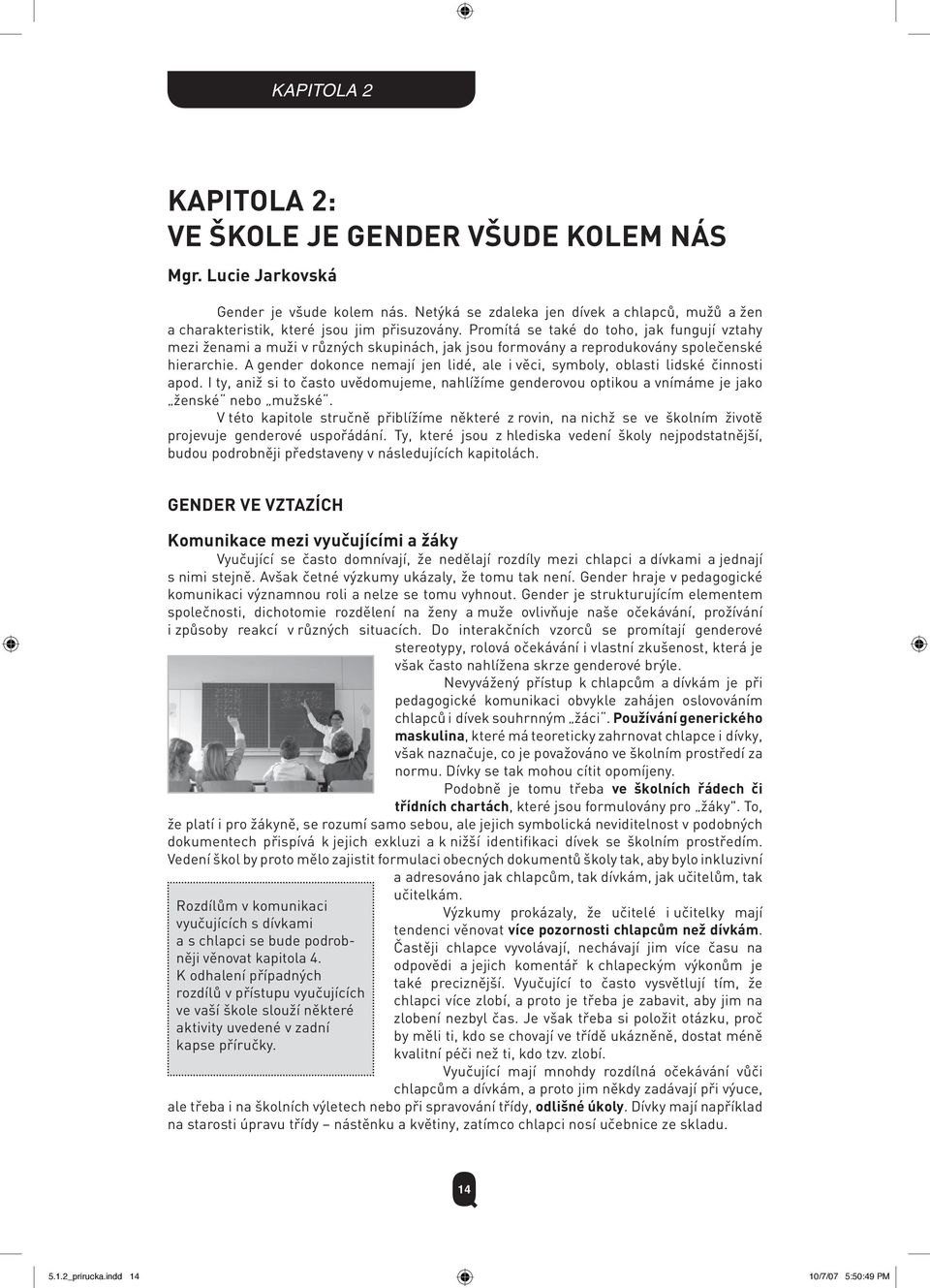Promítá se také do toho, jak fungují vztahy mezi ženami a muži v různých skupinách, jak jsou formovány a reprodukovány společenské hierarchie.
