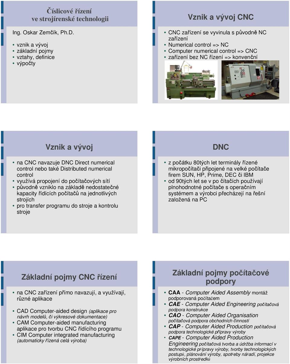 => konvenční Vznik a vývoj na CNC navazuje DNC Direct numerical control nebo také Distributed numerical control využívá propojení do počítačových sítí původně vzniklo na základě nedostatečné kapacity