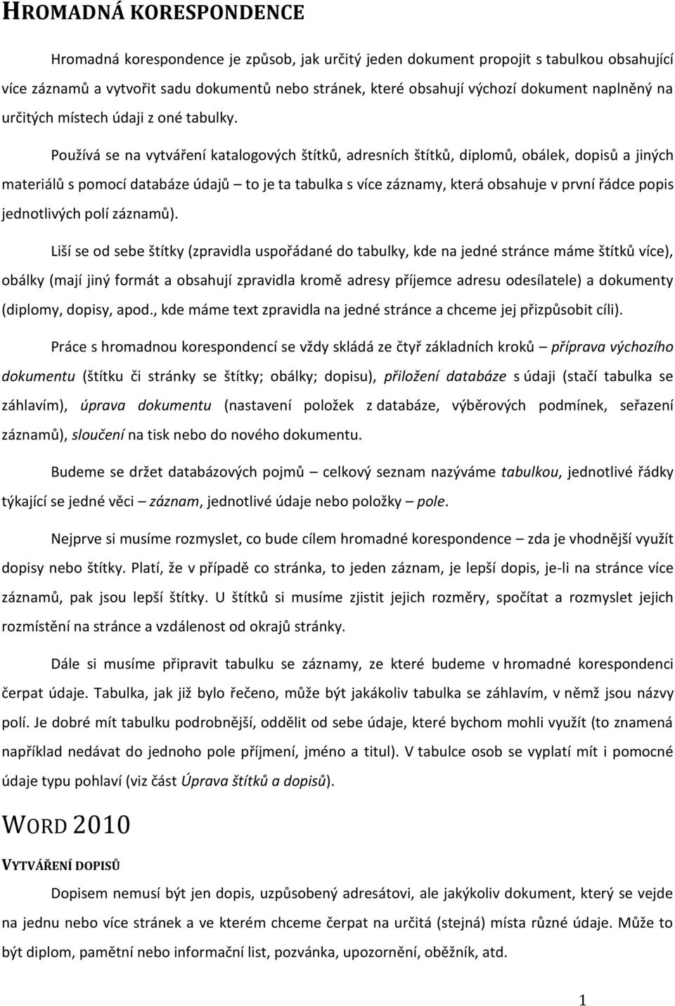 Používá se na vytváření katalogových štítků, adresních štítků, diplomů, obálek, dopisů a jiných materiálů s pomocí databáze údajů to je ta tabulka s více záznamy, která obsahuje v první řádce popis
