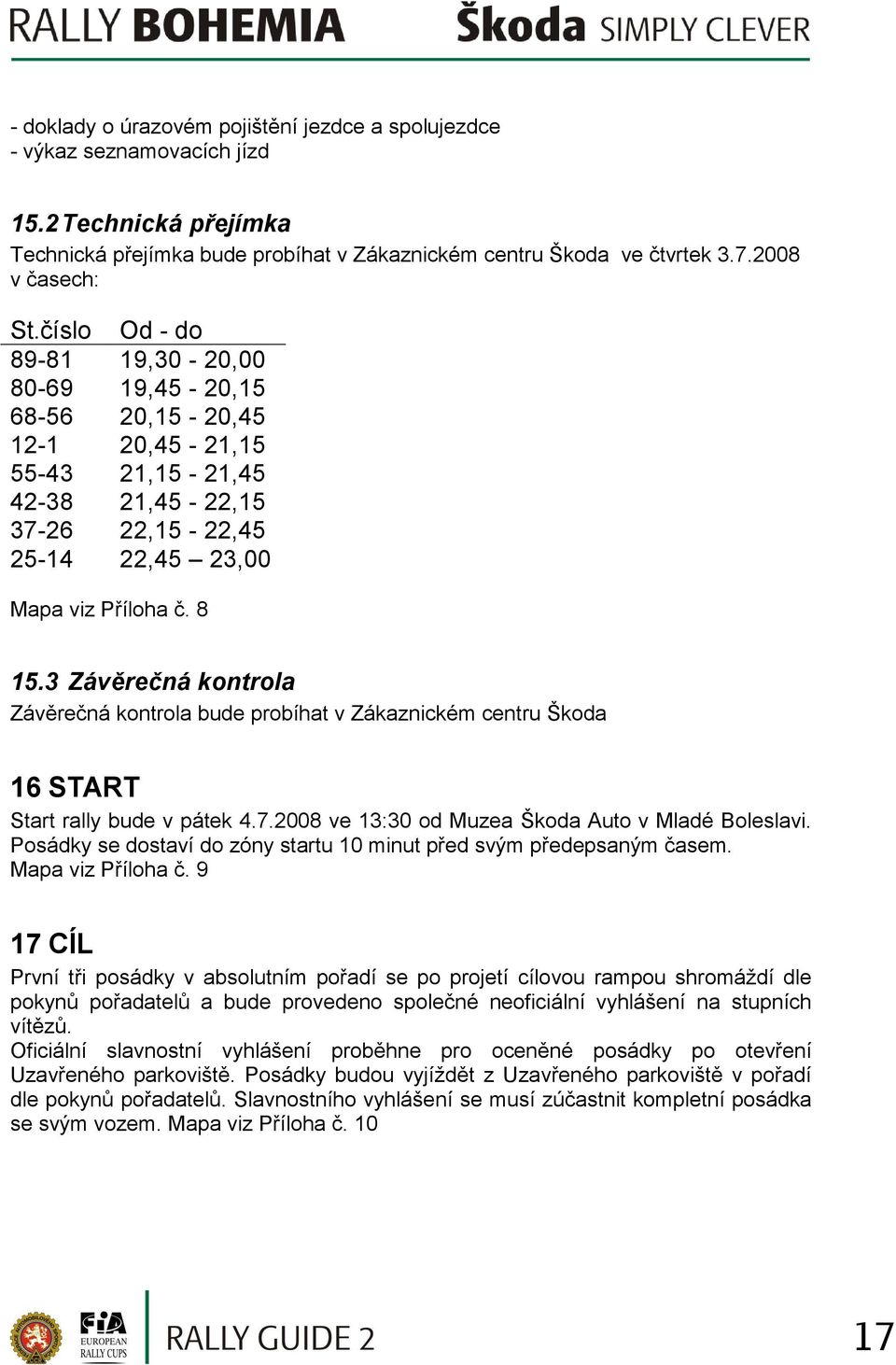 3 Závěrečná kontrola Závěrečná kontrola bude probíhat v Zákaznickém centru Škoda 16 START Start rally bude v pátek 4.7.2008 ve 13:30 od Muzea Škoda Auto v Mladé Boleslavi.
