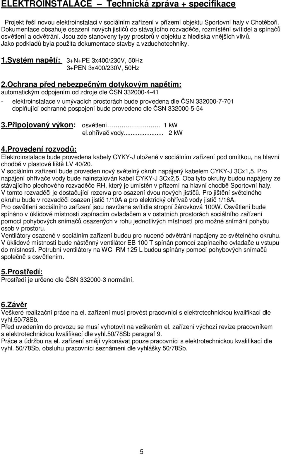 Jako podkladů byla použita dokumentace stavby a vzduchotechniky. 1.Systém napětí: 3+N+PE 3x400/230V, 50Hz 3+PEN 3x400/230V, 50Hz 2.