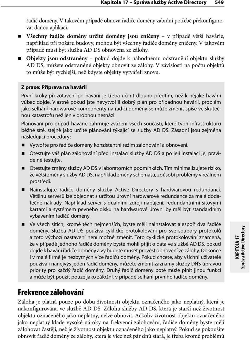 V takovém případě musí být služba AD DS obnovena ze zálohy. Objekty jsou odstraněny pokud dojde k náhodnému odstranění objektu služby AD DS, můžete odstraněné objekty obnovit ze zálohy.