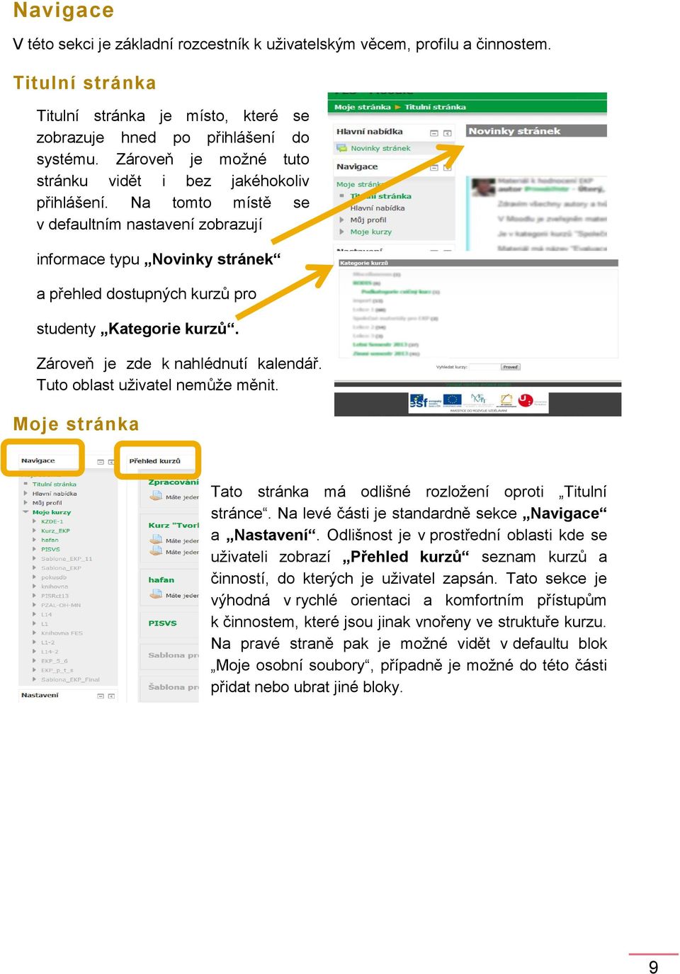 Na tomto místě se v defaultním nastavení zobrazují informace typu Novinky stránek a přehled dostupných kurzů pro studenty Kategorie kurzů. Zároveň je zde k nahlédnutí kalendář.