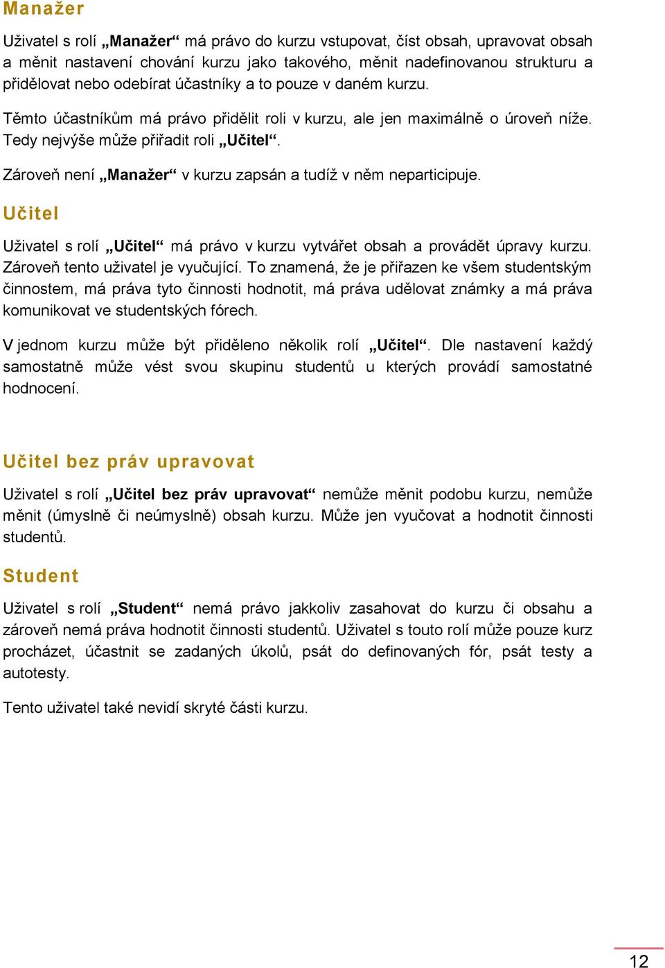 Zároveň není Manažer v kurzu zapsán a tudíž v něm neparticipuje. Učitel Uživatel s rolí Učitel má právo v kurzu vytvářet obsah a provádět úpravy kurzu. Zároveň tento uživatel je vyučující.