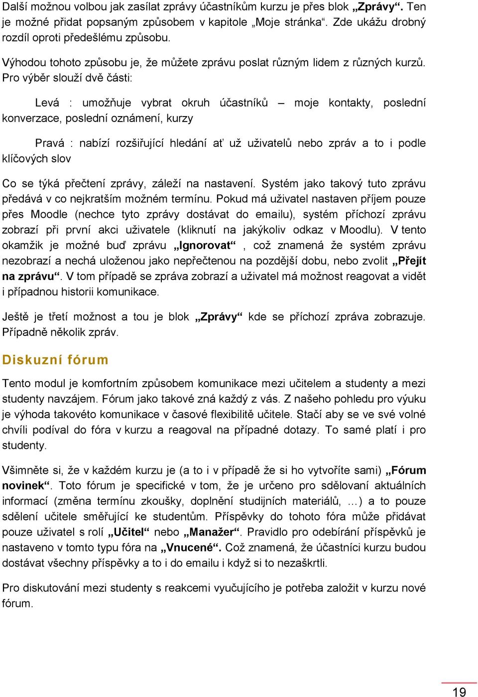 Pro výběr slouží dvě části: Levá : umožňuje vybrat okruh účastníků moje kontakty, poslední konverzace, poslední oznámení, kurzy Pravá : nabízí rozšiřující hledání ať už uživatelů nebo zpráv a to i