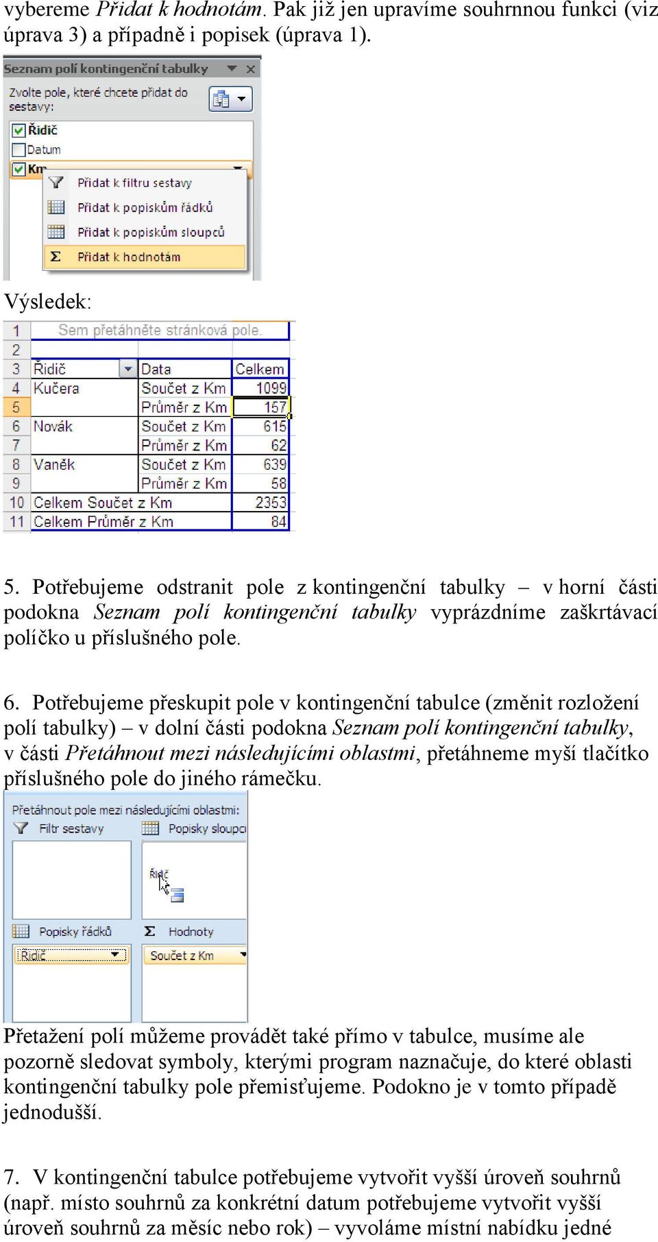 Potřebujeme přeskupit pole v kontingenční tabulce (změnit rozložení polí tabulky) v dolní části podokna Seznam polí kontingenční tabulky, v části Přetáhnout mezi následujícími oblastmi, přetáhneme