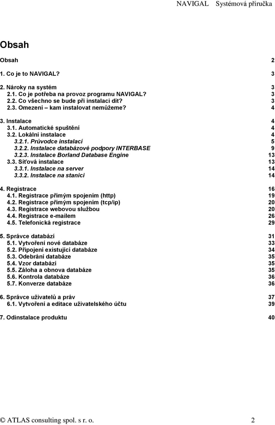 3.1. Instalace na server 14 3.3.2. Instalace na stanici 14 4. Registrace 16 4.1. Registrace přímým spojením (http) 19 4.2. Registrace přímým spojením (tcp/ip) 20 4.3. Registrace webovou službou 20 4.