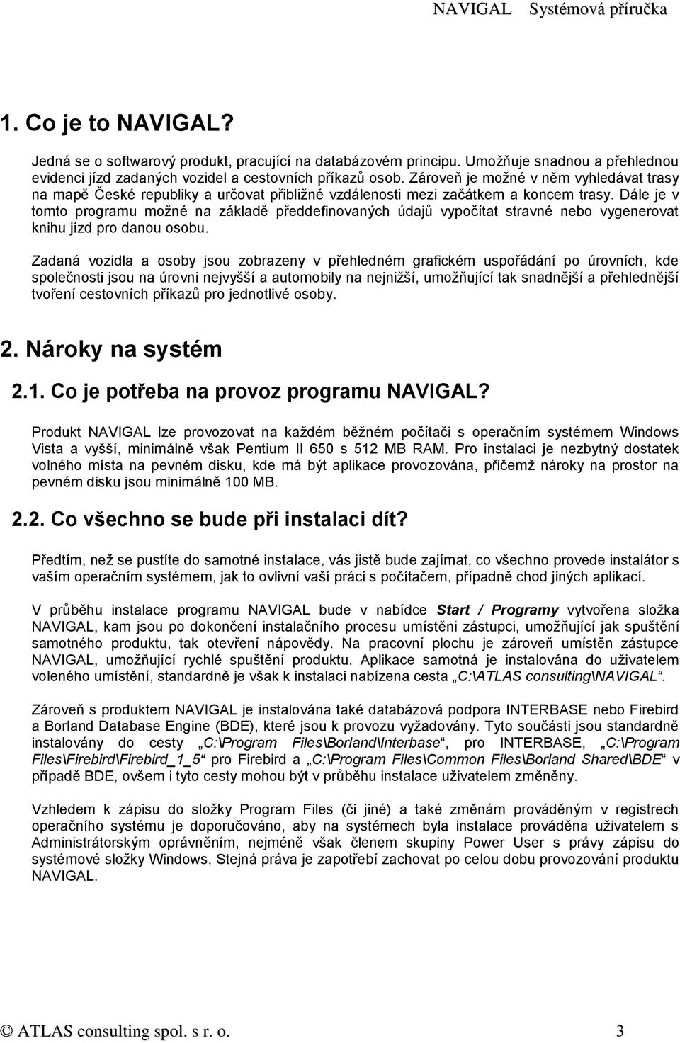 Dále je v tomto programu možné na základě předdefinovaných údajů vypočítat stravné nebo vygenerovat knihu jízd pro danou osobu.