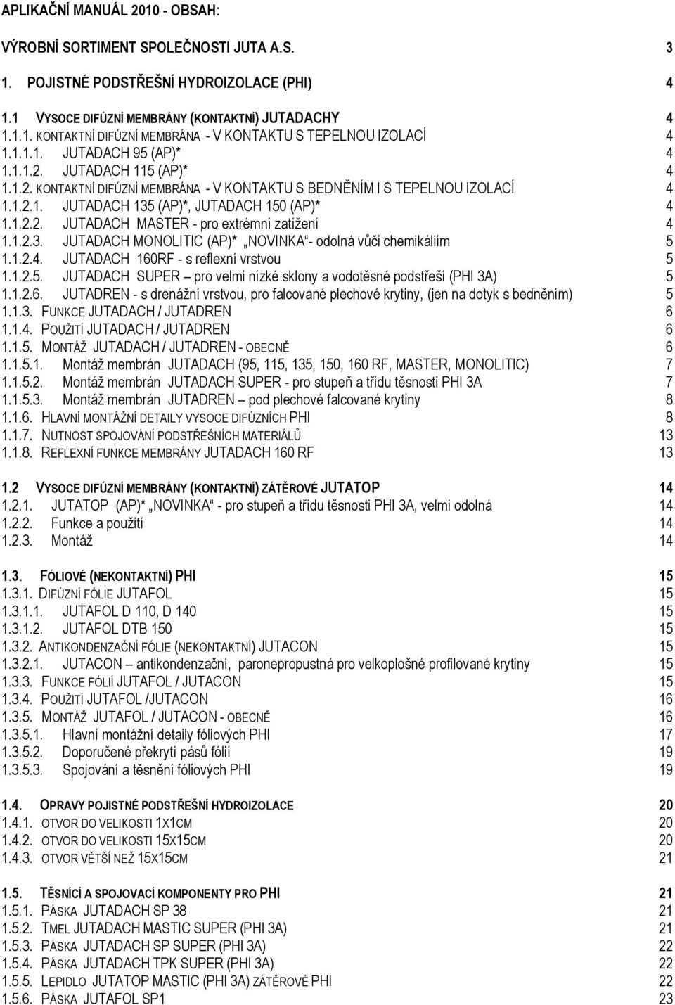 1.2.3. JUTADACH MONOLITIC (AP)* NOVINKA - odolná vůči chemikáliím 5 1.1.2.4. JUTADACH 160RF - s reflexní vrstvou 5 1.1.2.5. JUTADACH SUPER pro velmi nízké sklony a vodotěsné podstřeší (PHI 3A) 5 1.1.2.6. JUTADREN - s drenážní vrstvou, pro falcované plechové krytiny, (jen na dotyk s bedněním) 5 1.