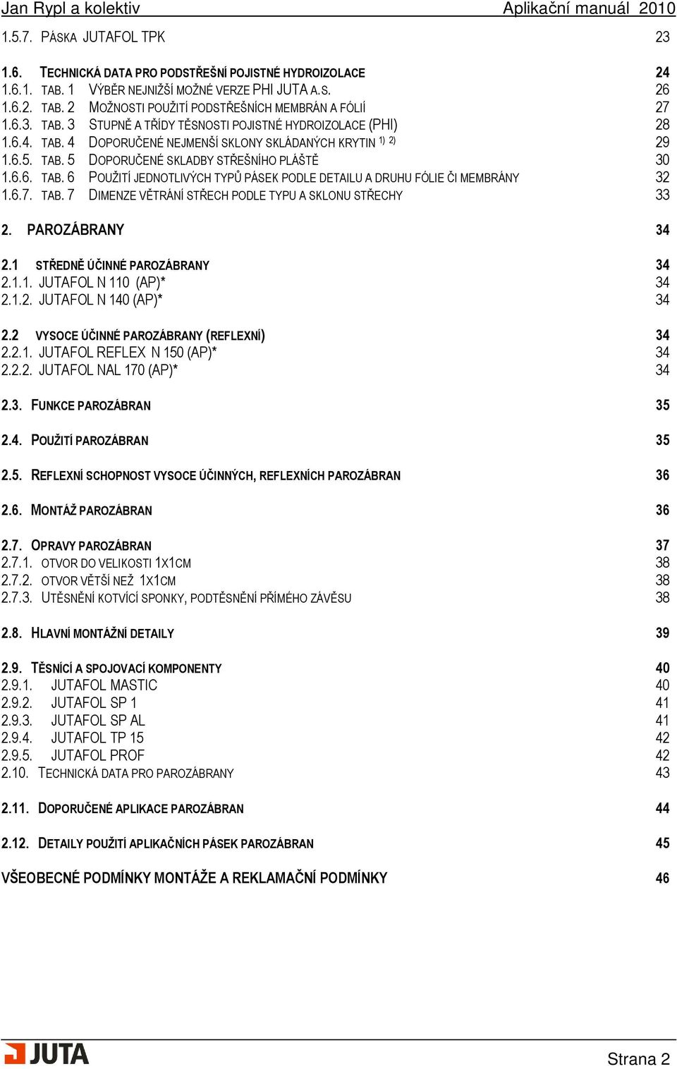 6.7. TAB. 7 DIMENZE VĚTRÁNÍ STŘECH PODLE TYPU A SKLONU STŘECHY 33 2. PAROZÁBRANY 34 2.1 STŘEDNĚ ÚČINNÉ PAROZÁBRANY 34 2.1.1. JUTAFOL N 110 (AP)* 34 2.1.2. JUTAFOL N 140 (AP)* 34 2.