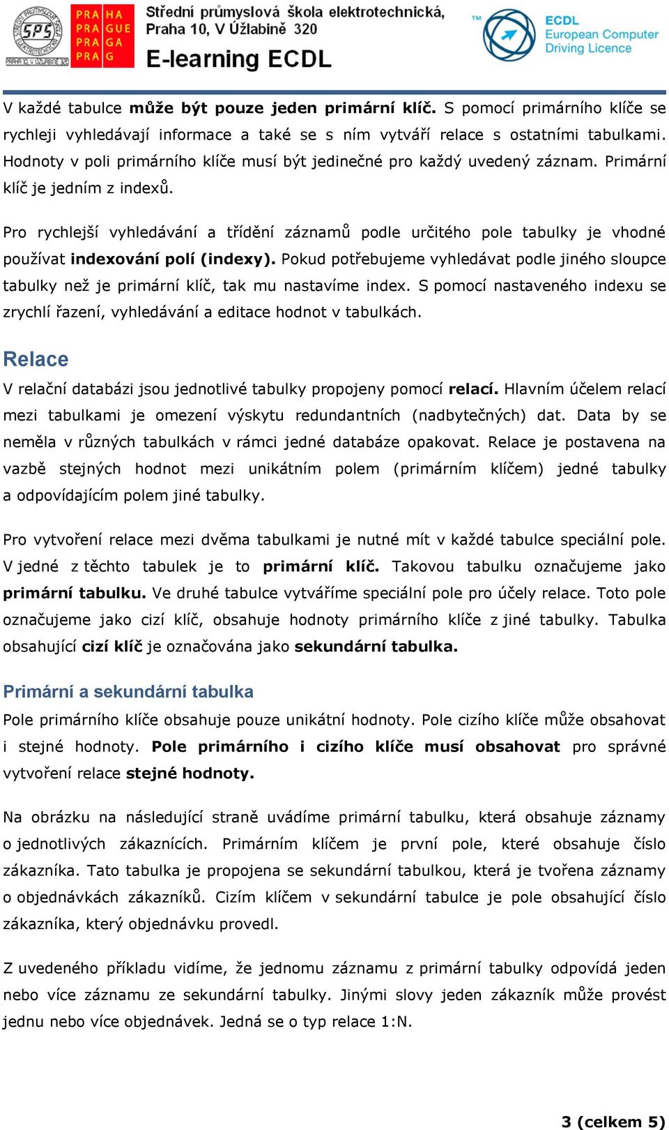 Pro rychlejší vyhledávání a třídění záznamů podle určitého pole tabulky je vhodné používat indexování polí (indexy).