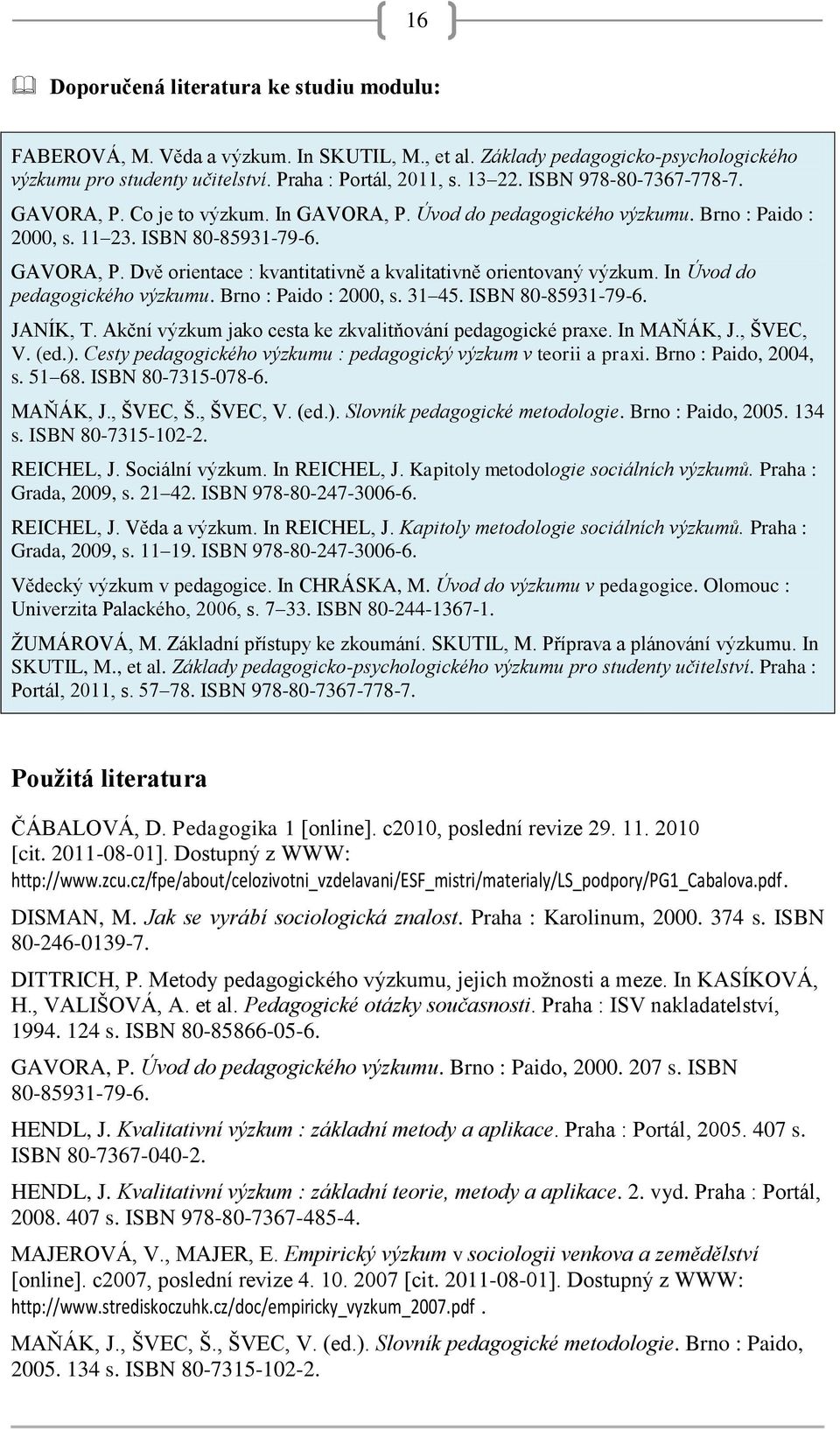 In Úvod do pedagogického výzkumu. Brno : Paido : 2000, s. 31 45. ISBN 80-85931-79-6. JANÍK, T. Akční výzkum jako cesta ke zkvalitňování pedagogické praxe. In MAŇÁK, J., ŠVEC, V. (ed.).