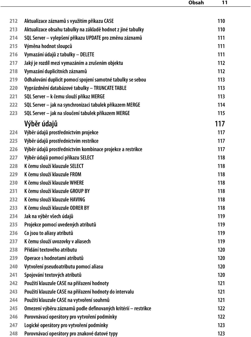samotné tabulky se sebou 113 220 Vyprázdnění databázové tabulky TRUNCATE TABLE 113 221 SQL Server k čemu slouží příkaz MERGE 113 222 SQL Server jak na synchronizaci tabulek příkazem MERGE 114 223 SQL