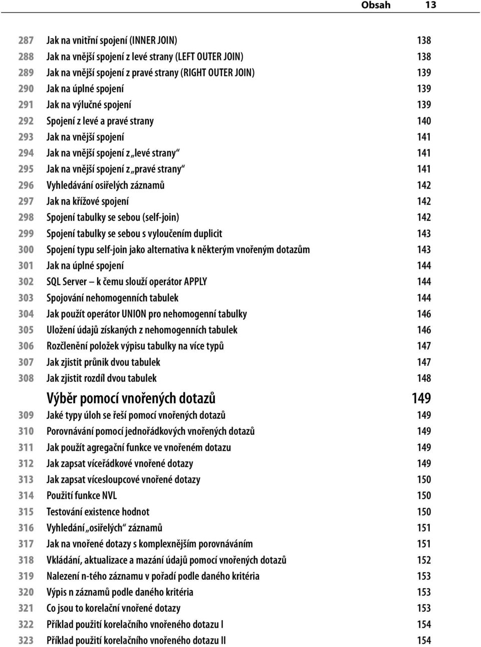 296 Vyhledávání osiřelých záznamů 142 297 Jak na křížové spojení 142 298 Spojení tabulky se sebou (self-join) 142 299 Spojení tabulky se sebou s vyloučením duplicit 143 300 Spojení typu self-join