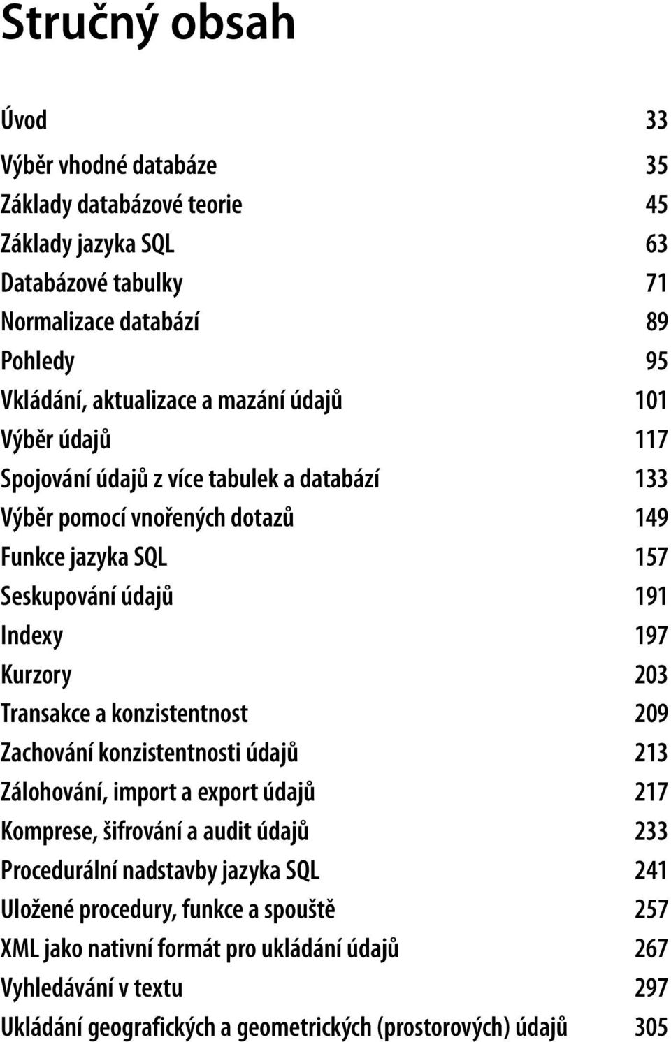 203 Transakce a konzistentnost 209 Zachování konzistentnosti údajů 213 Zálohování, import a export údajů 217 Komprese, šifrování a audit údajů 233 Procedurální nadstavby jazyka