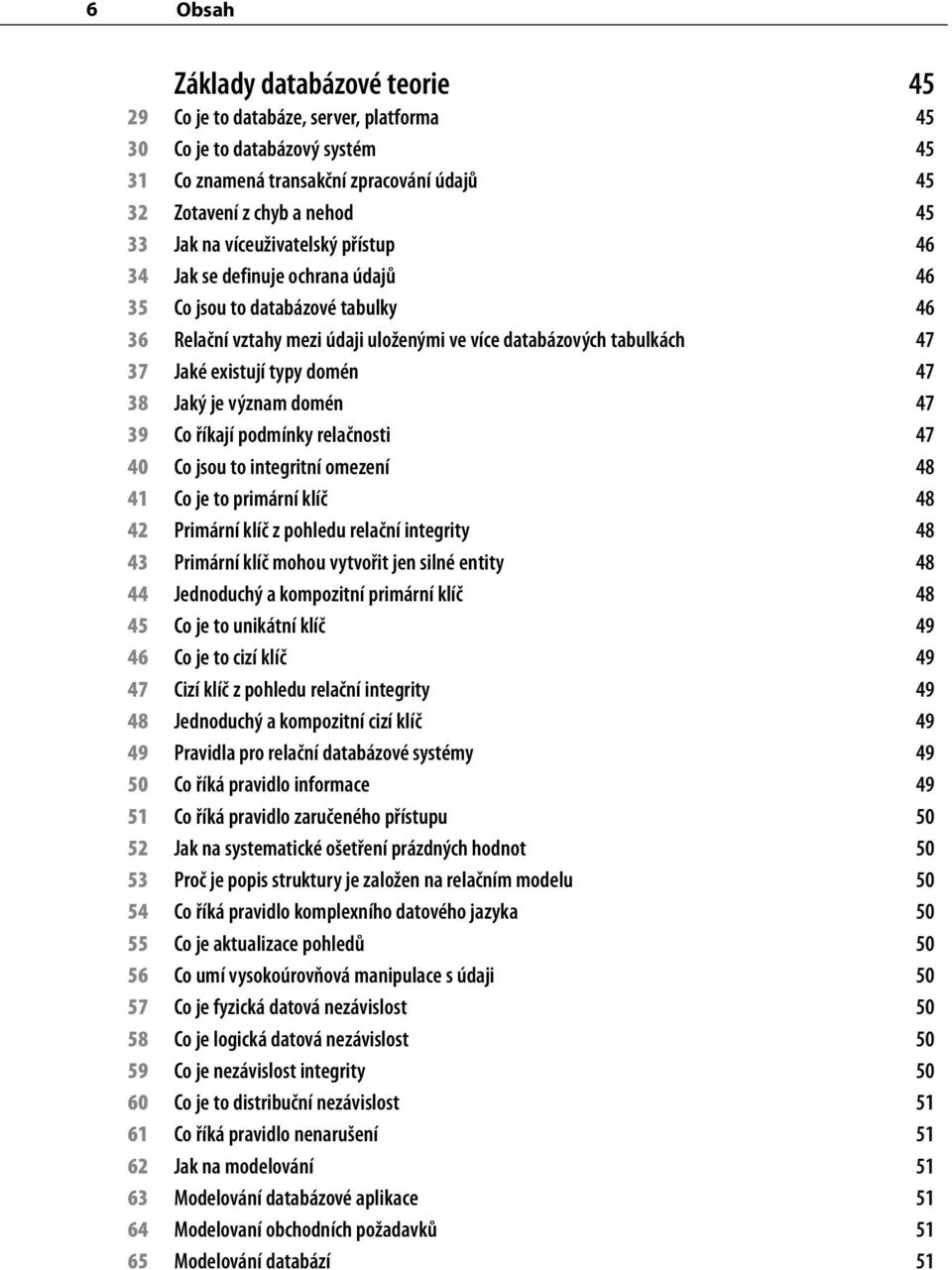 47 38 Jaký je význam domén 47 39 Co říkají podmínky relačnosti 47 40 Co jsou to integritní omezení 48 41 Co je to primární klíč 48 42 Primární klíč z pohledu relační integrity 48 43 Primární klíč