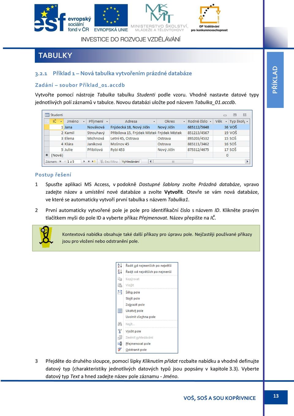 Postup řešení 1 Spusťte aplikaci MS Access, v podokně Dostupné šablony zvolte Prázdná databáze, vpravo zadejte název a umístění nové databáze a zvolte Vytvořit.