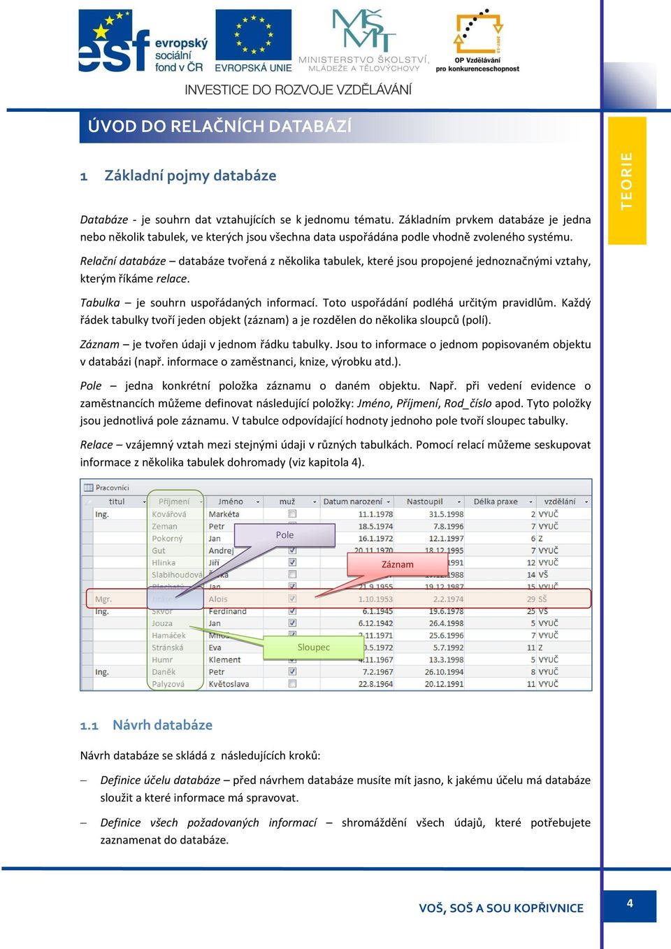 Relační databáze databáze tvořená z několika tabulek, které jsou propojené jednoznačnými vztahy, kterým říkáme relace. Tabulka je souhrn uspořádaných informací.