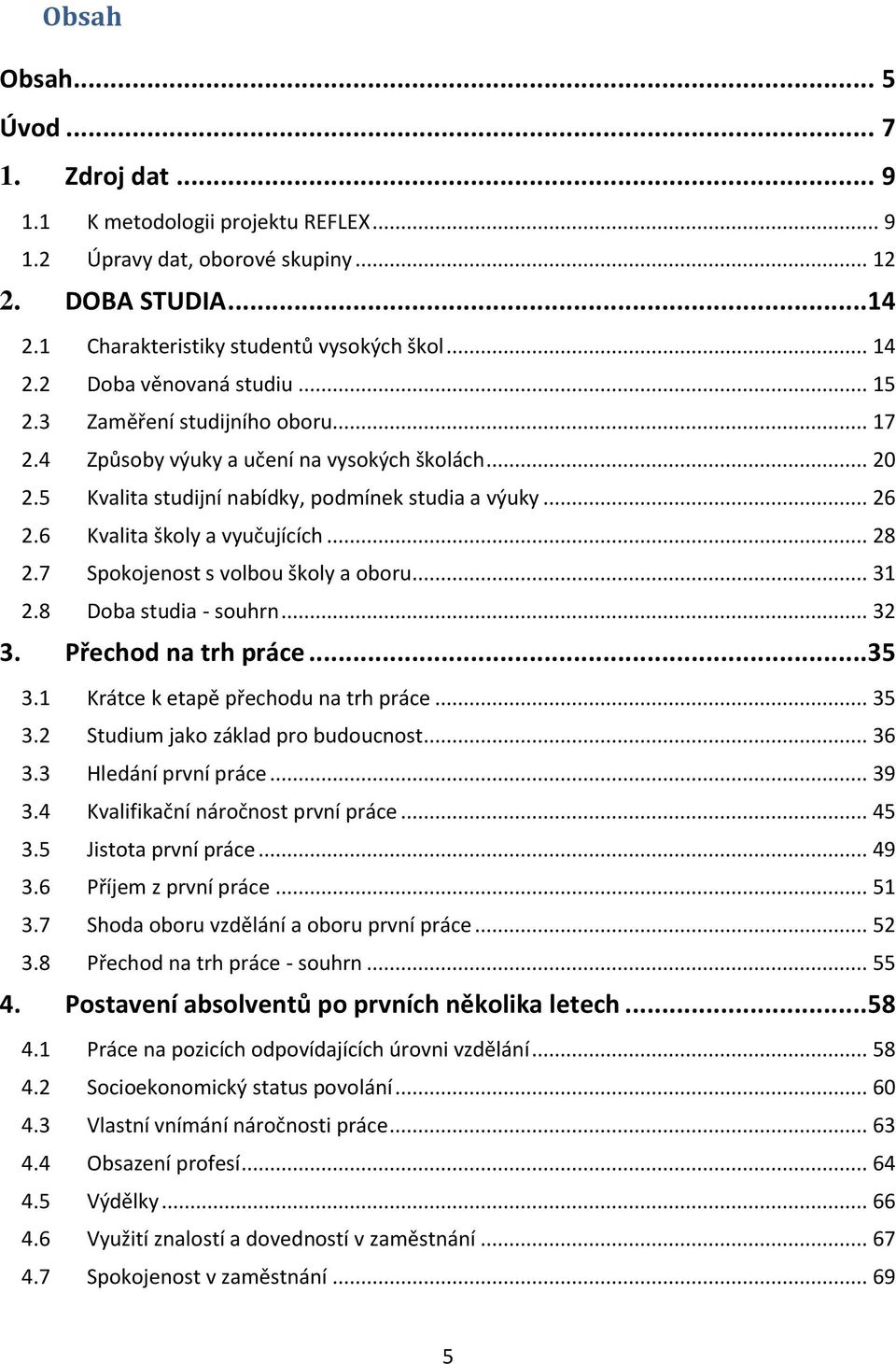 7 Spokojenost s volbou školy a oboru... 31 2.8 Doba studia - souhrn... 32 3. Přechod na trh práce... 35 3.1 Krátce k etapě přechodu na trh práce... 35 3.2 Studium jako základ pro budoucnost... 36 3.