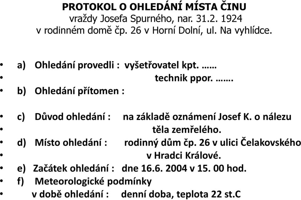 . b) Ohledání přítomen : c) Důvod ohledání : na základě oznámení Josef K. o nálezu těla zemřelého.