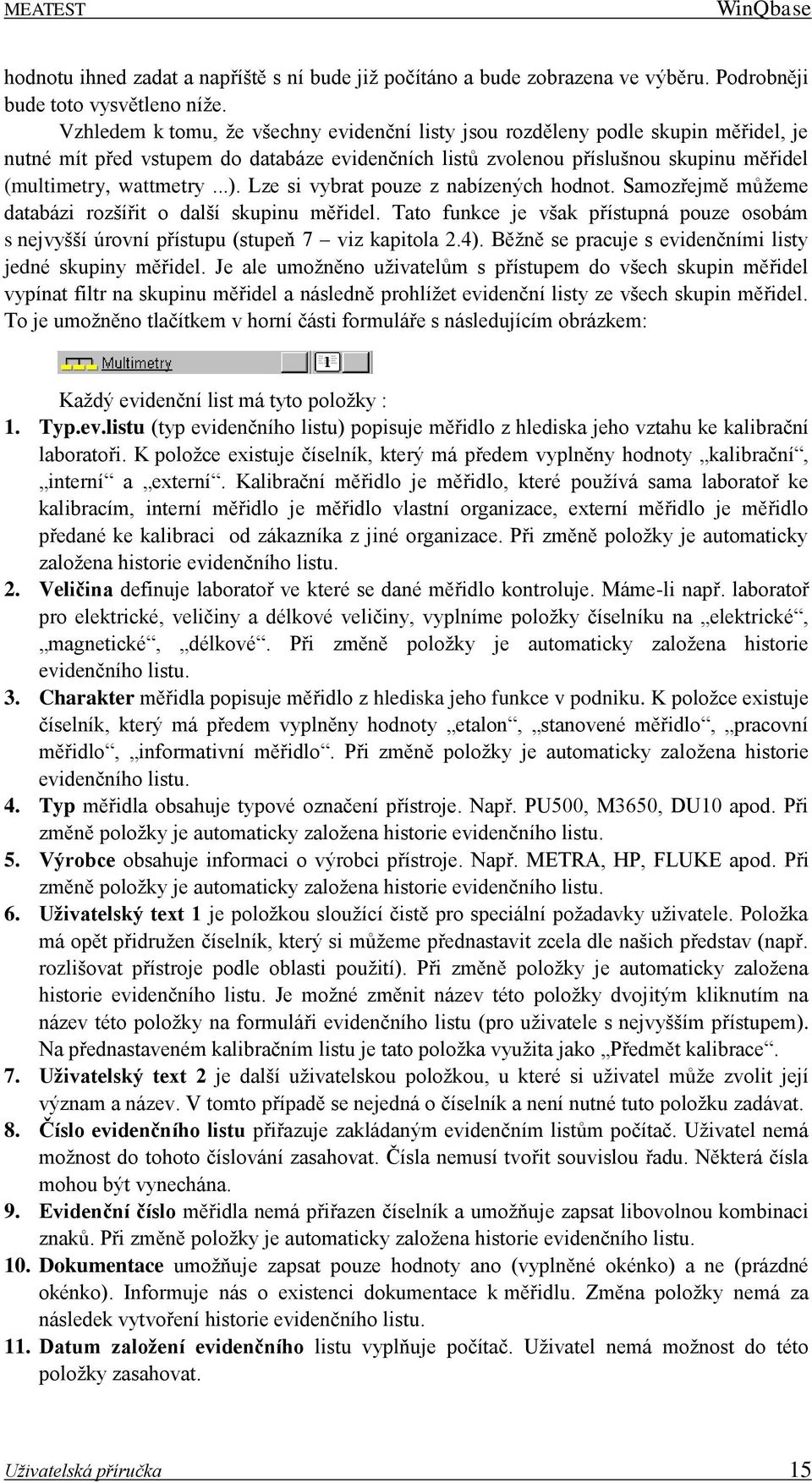 Lze si vybrat pouze z nabízených hodnot. Samozřejmě můžeme databázi rozšířit o další skupinu měřidel. Tato funkce je však přístupná pouze osobám s nejvyšší úrovní přístupu (stupeň 7 viz kapitola 2.4).