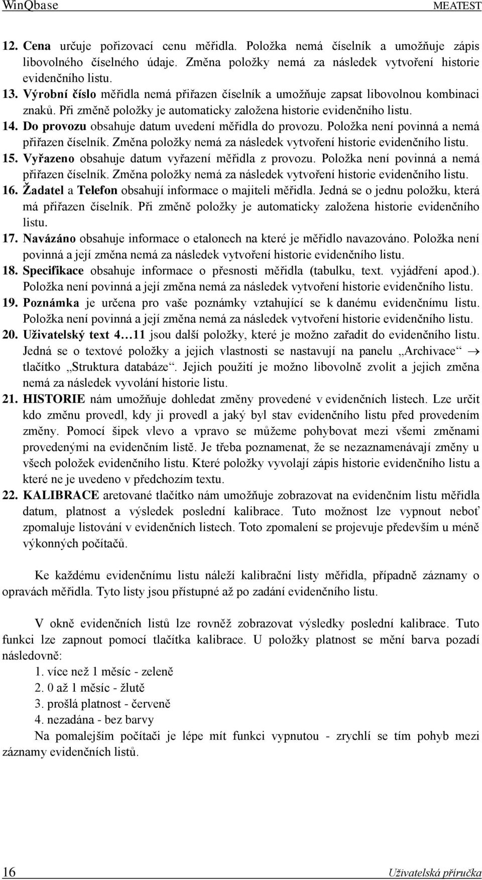 Do provozu obsahuje datum uvedení měřidla do provozu. Položka není povinná a nemá přiřazen číselník. Změna položky nemá za následek vytvoření historie evidenčního listu. 15.