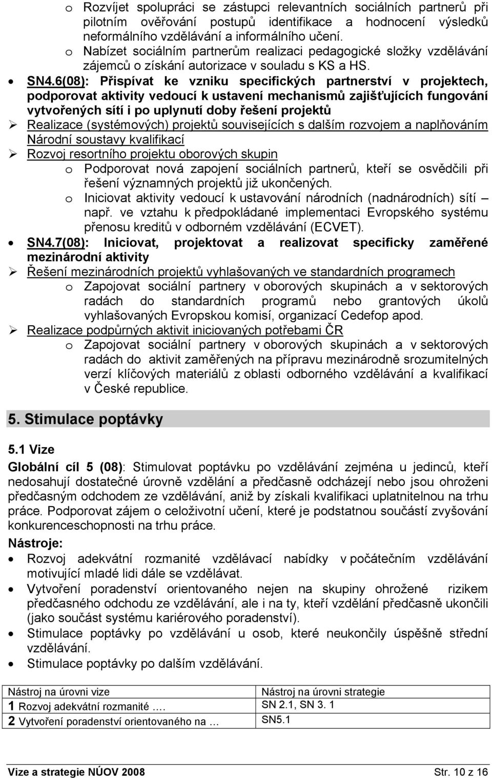 6(08): Přispívat ke vzniku specifických partnerství v projektech, podporovat aktivity vedoucí k ustavení mechanismů zajišťujících fungování vytvořených sítí i po uplynutí doby řešení projektů