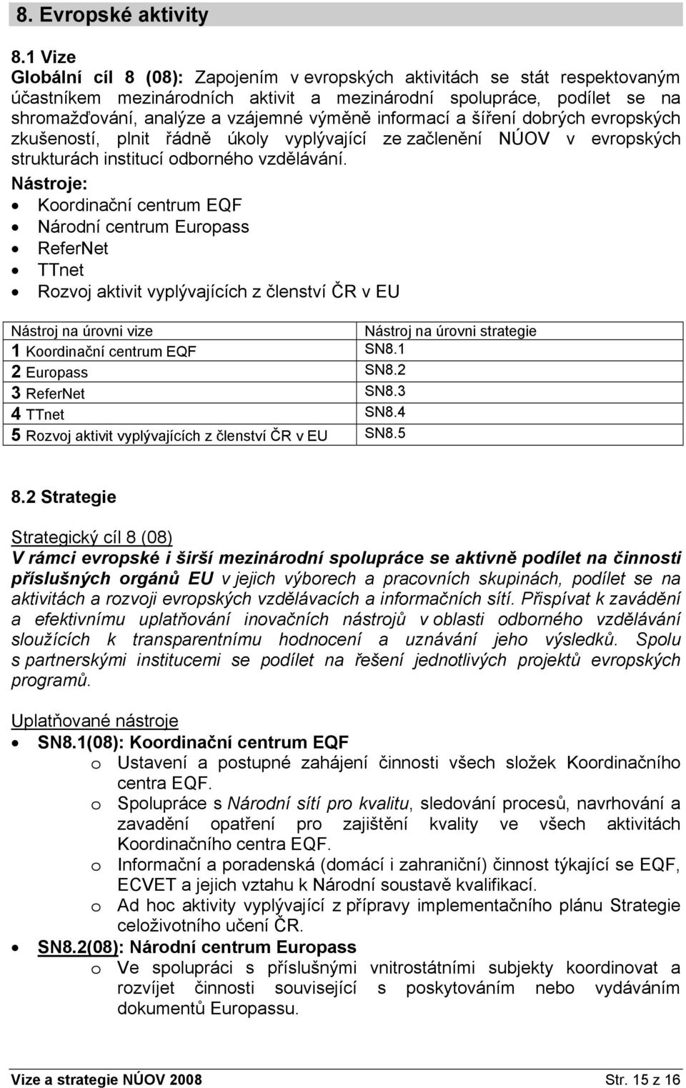 informací a šíření dobrých evropských zkušeností, plnit řádně úkoly vyplývající ze začlenění NÚOV v evropských strukturách institucí odborného vzdělávání.