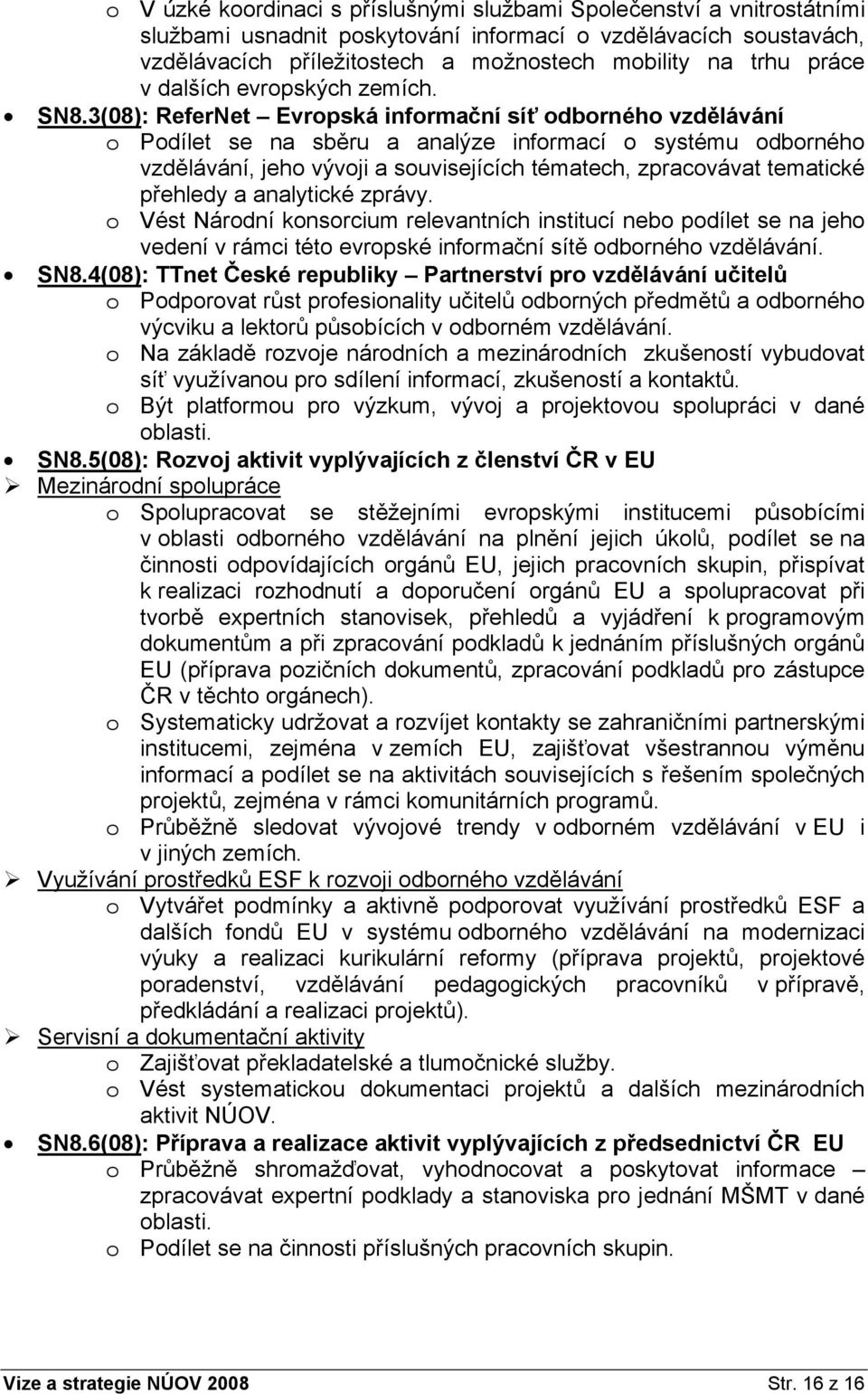 3(08): ReferNet Evropská informační síť odborného vzdělávání o Podílet se na sběru a analýze informací o systému odborného vzdělávání, jeho vývoji a souvisejících tématech, zpracovávat tematické