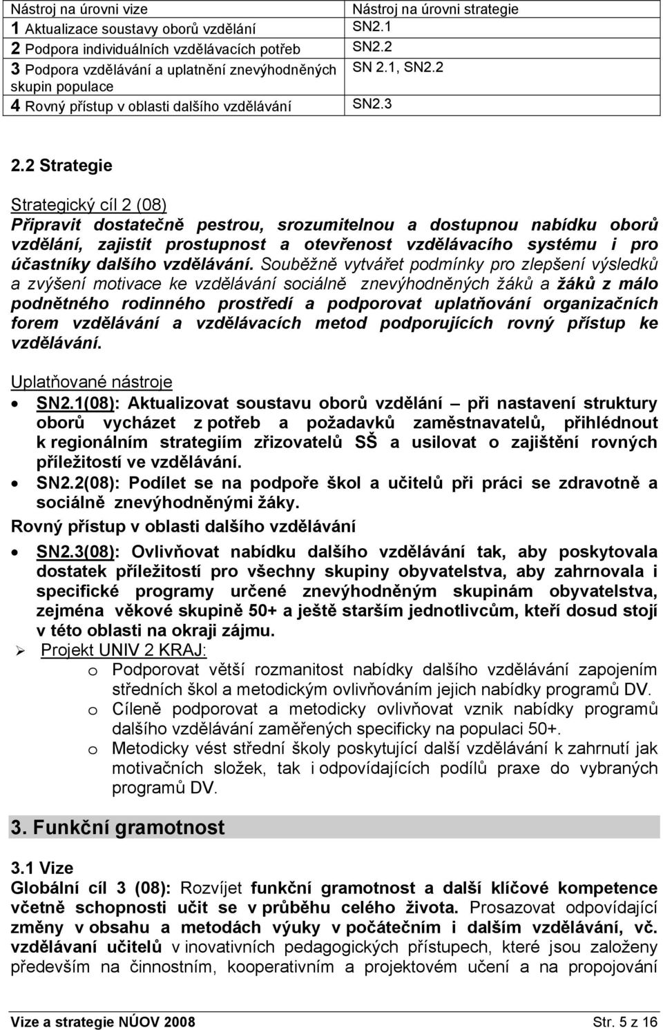 2 Strategie Strategický cíl 2 (08) Připravit dostatečně pestrou, srozumitelnou a dostupnou nabídku oborů vzdělání, zajistit prostupnost a otevřenost vzdělávacího systému i pro účastníky dalšího