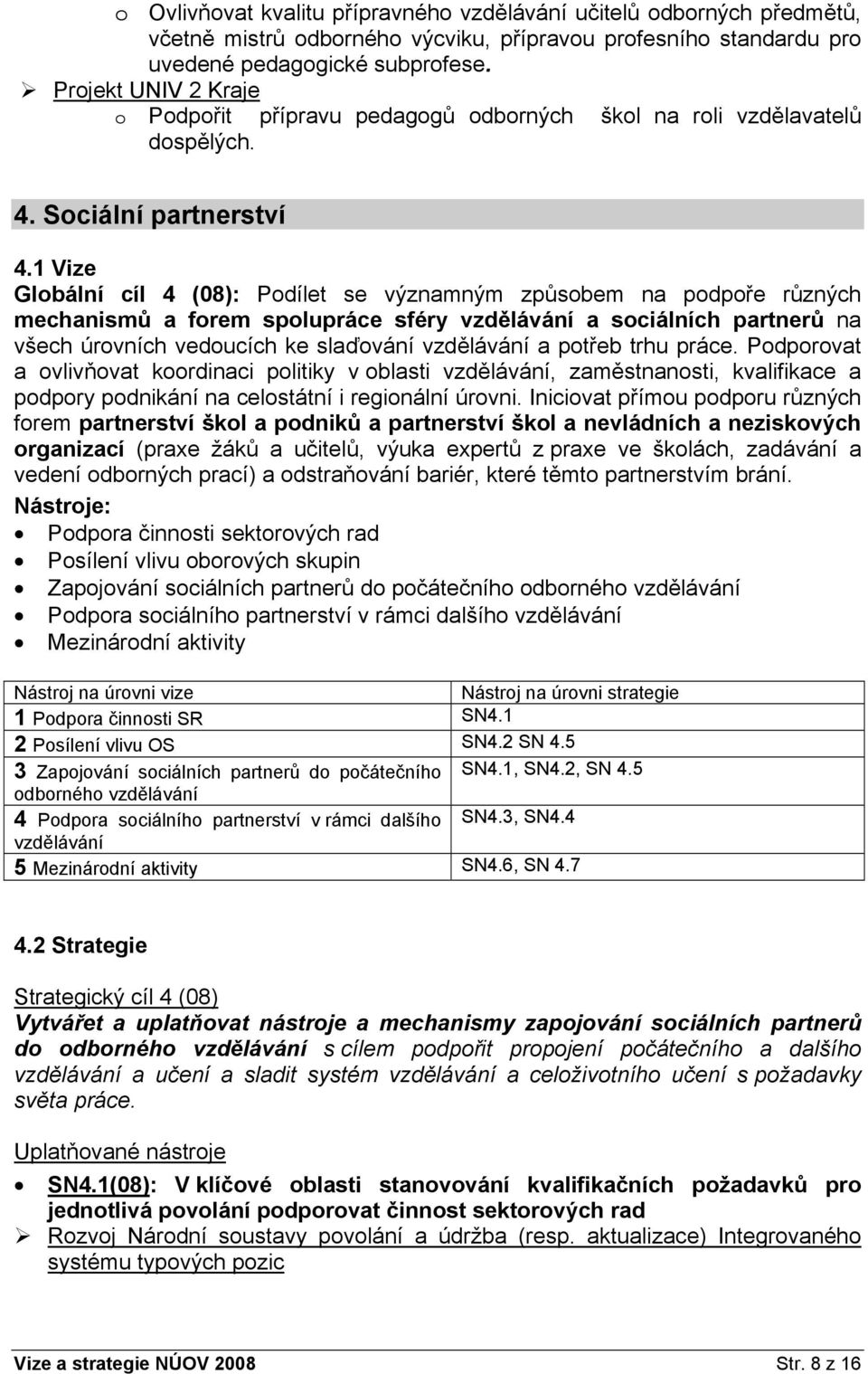 1 Vize Globální cíl 4 (08): Podílet se významným způsobem na podpoře různých mechanismů a forem spolupráce sféry vzdělávání a sociálních partnerů na všech úrovních vedoucích ke slaďování vzdělávání a