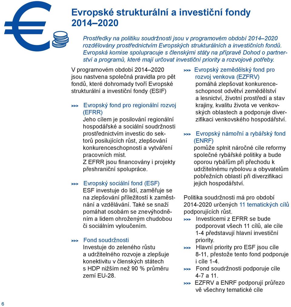 V programovém období 2014 2020 jsou nastvena společná pravidla pro pět fondů, které dohromady tvoří Evropské strukturální a investiční fondy (ESIF) >>> Evropský fond pro regionální rozvoj (EFRR) Jeho